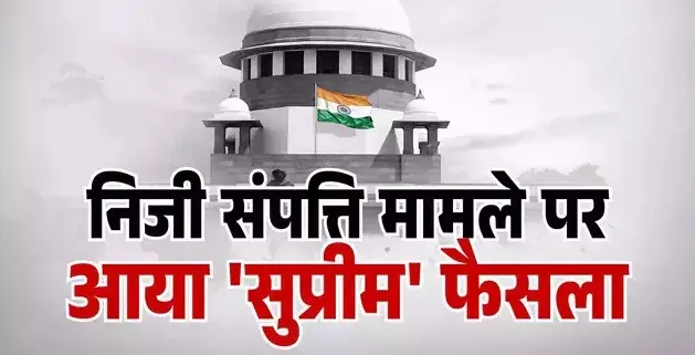 हर निजी संपत्ति का अधिग्रहण नहीं कर सकती सरकार, सुप्रीम कोर्ट ने सुनाया ऐतिहासिक फैसला