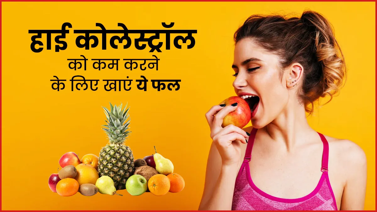 हाई कोलेस्ट्रॉल कम करने के लिए खाएं ये 5 फल ! नसों की गंदगी निकाल फेंकेंगे बाहर, इनमें छिपा सेहत का राज