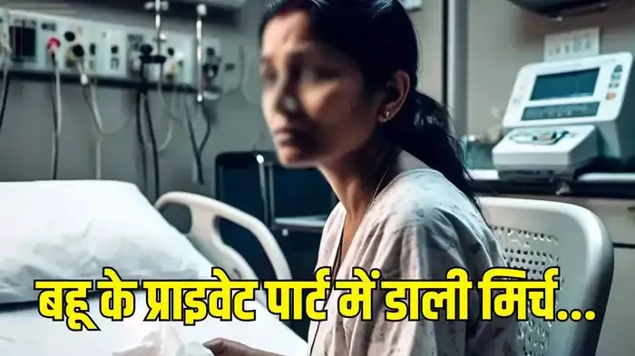 बहू के गुप्तांग में मिर्च डाली, लोहे को गर्म कर दागा, सास और जेठानी भी घटना में शामिल, जानें पूरा मामला