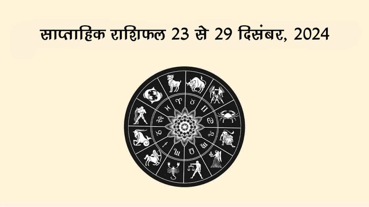 साप्ताहिक राशिफल 23 से 29 दिसंबर 2024 तक : साल का आखिरी सप्‍ताह होगा बेहद शानदार