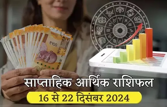 जानें सप्‍ताह का आर्थिक रा‍शिफल 16 से 22 दिसंबर 2024 तक