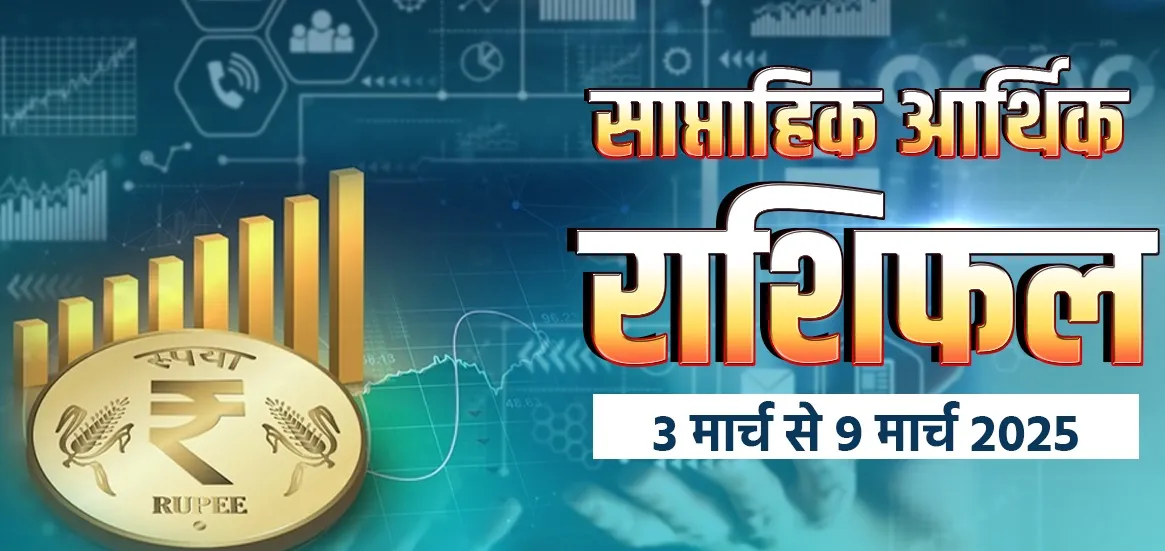 साप्ताहिक आर्थिक राशिफल 3 से 9 मार्च 2025 