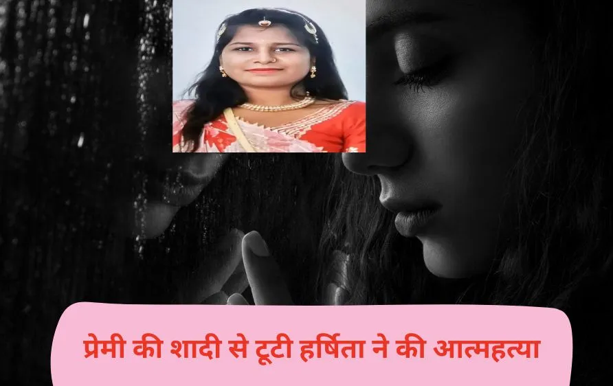 प्रेमी की शादी से टूटी हर्षिता ने की आत्महत्या, सुसाइड नोट में लिखा– 