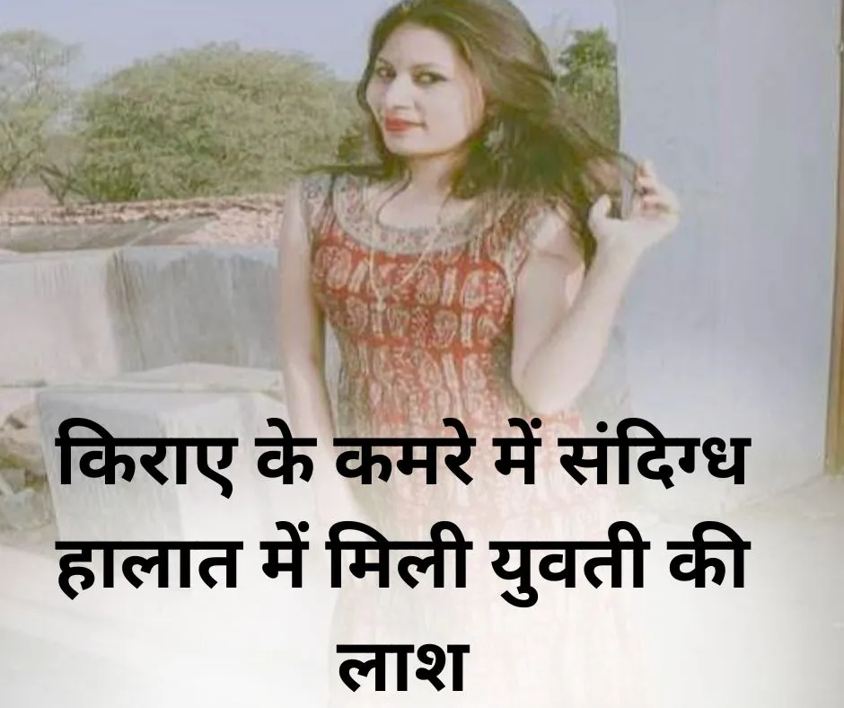 किराए के मकान में युवती की लाश, चुनरी से लटका  मिली शव