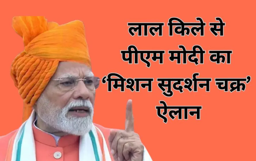 लालकिले से पीएम मोदी का ‘मिशन सुदर्शन चक्र’ ऐलान: देश को मिलेगा तकनीकी सुरक्षा कवच