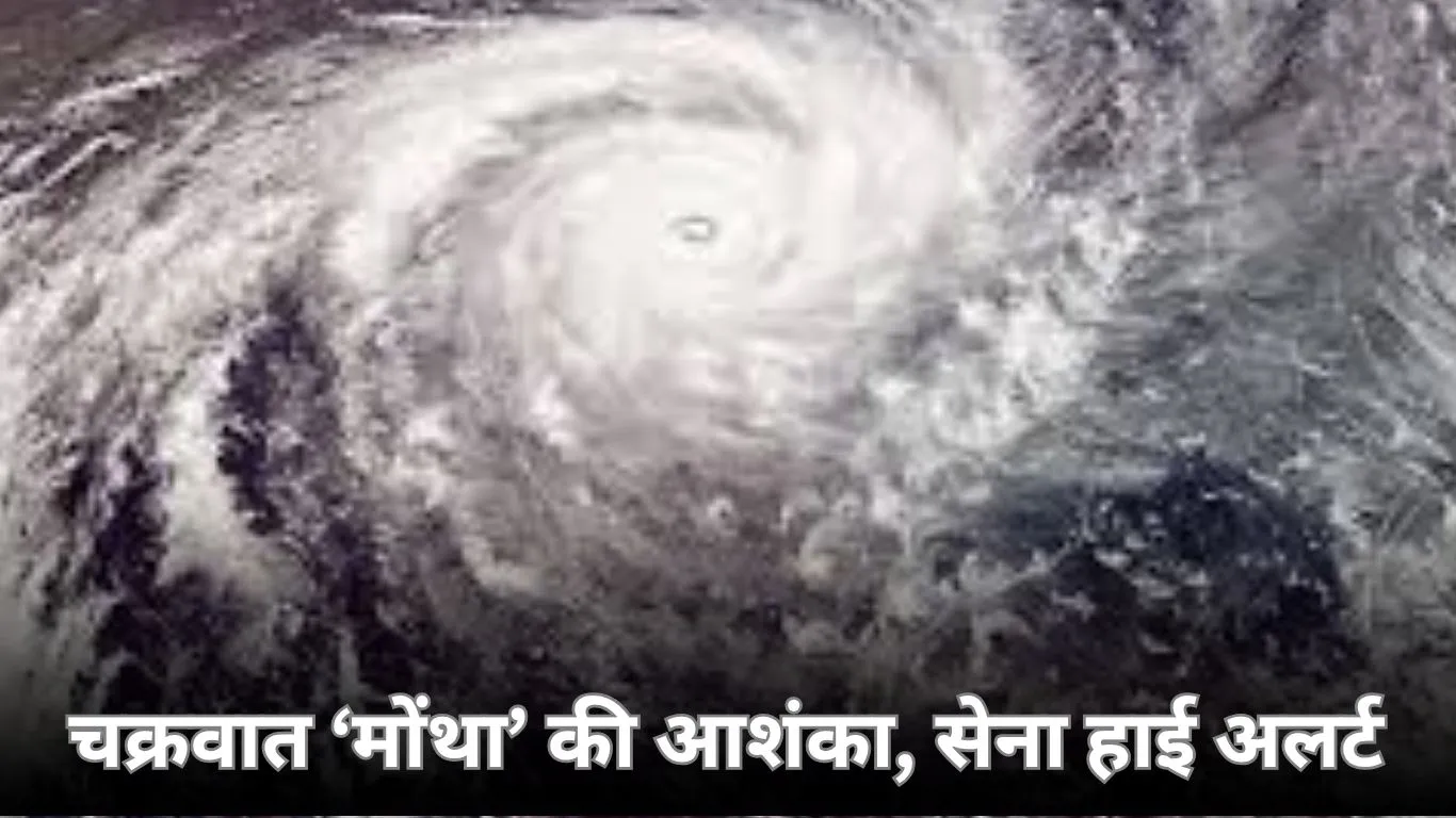 चक्रवात ‘मोंथा’ का खतरा बढ़ा: बंगाल की खाड़ी और अरब सागर में सिस्टम सक्रिय, भारतीय सेना हाई अलर्ट पर