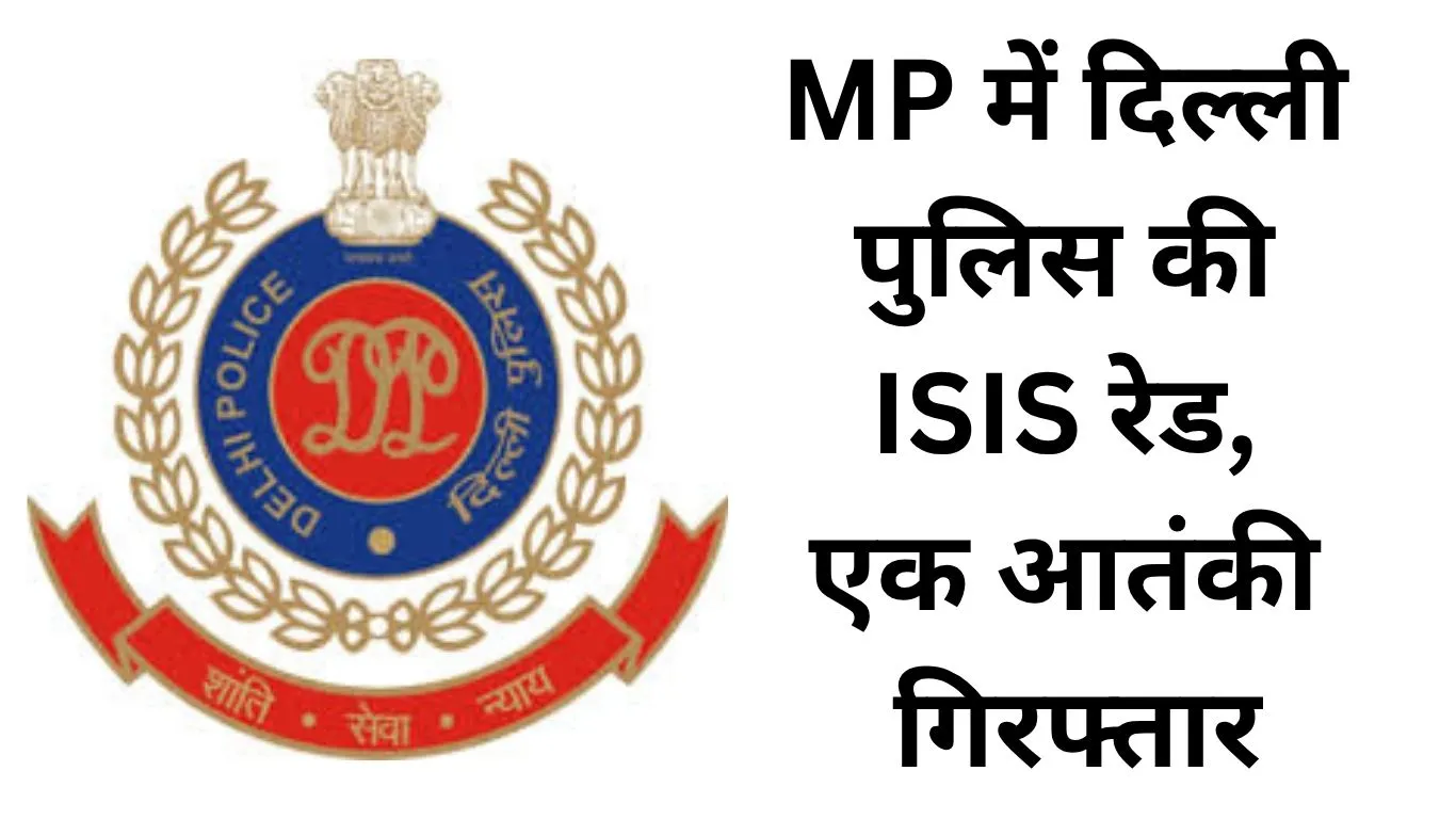 बड़ी कार्रवाई: दिल्ली पुलिस स्पेशल सेल ने MP में ISIS मॉड्यूल का किया पर्दाफाश, एक आतंकी गिरफ्तार