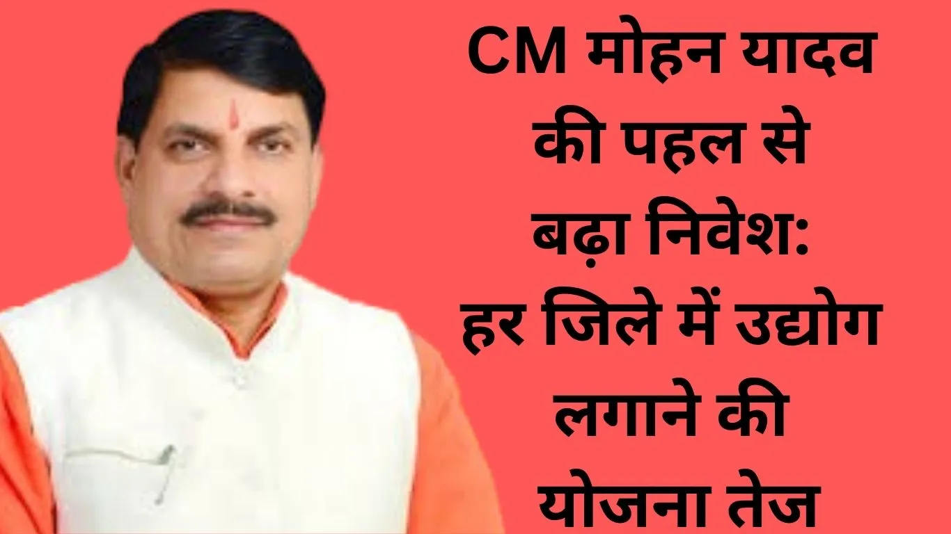 प्रदेश में निवेश का नया अध्याय: मुख्यमंत्री डॉ. मोहन यादव के नेतृत्व में हर जिले में औद्योगिक विकास की लहर