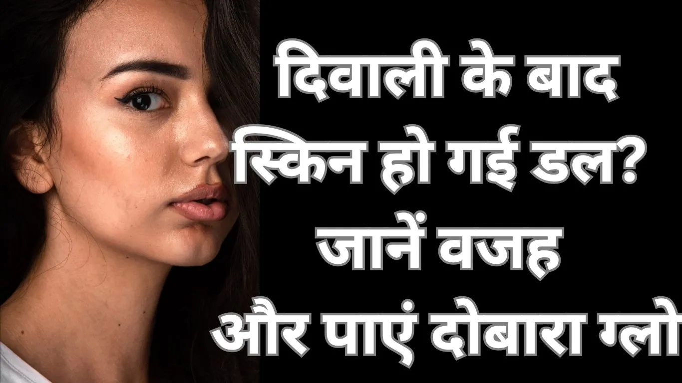 दिवाली के बाद स्किन क्यों दिखती है डल और इसे कैसे दें नया ग्लो