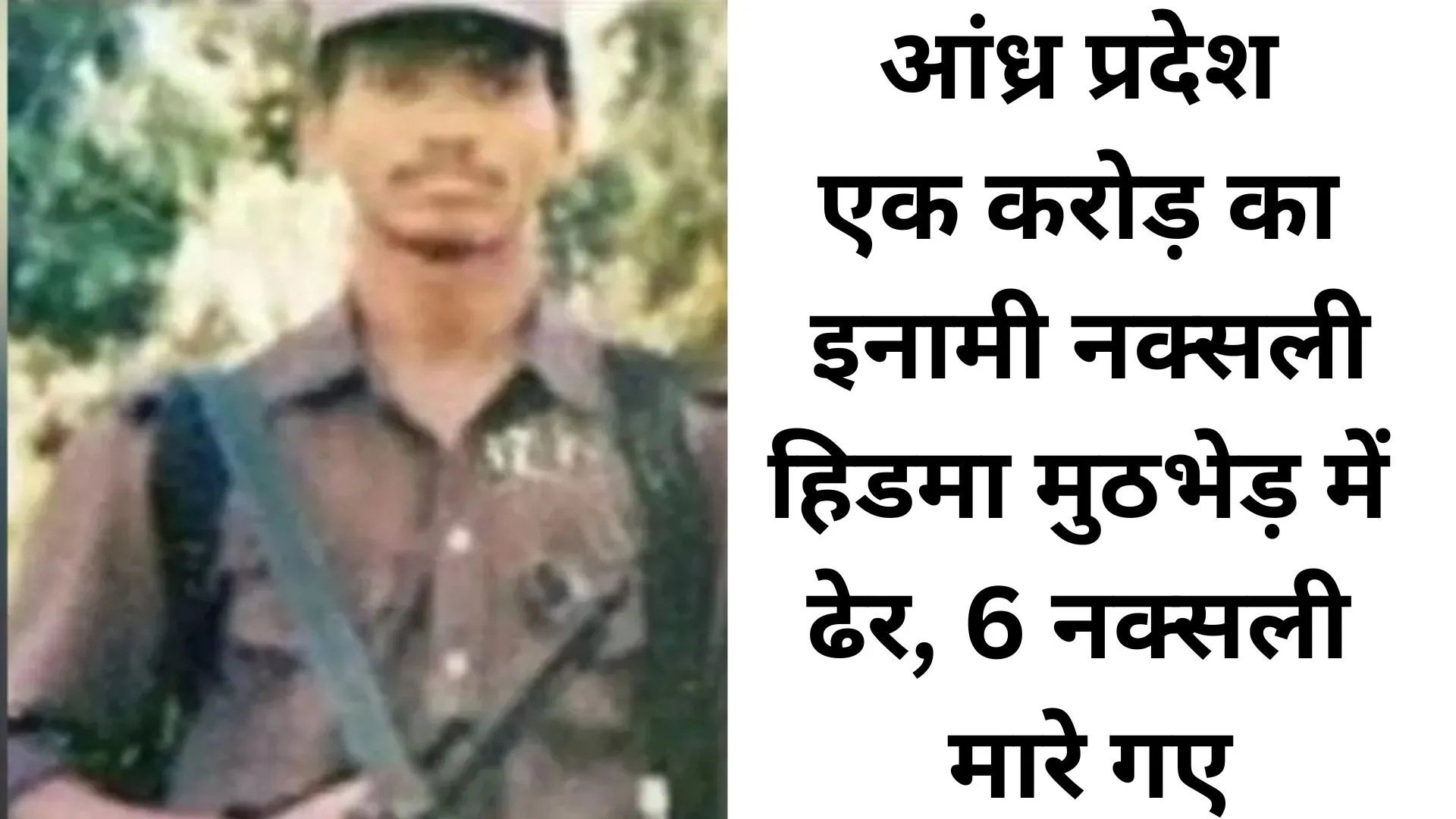 आंध्र प्रदेश में सुरक्षाबलों की बड़ी कार्रवाई: एक करोड़ का इनामी नक्सली हिडमा मुठभेड़ में ढेर, कुल 6 नक्सली मारे गए