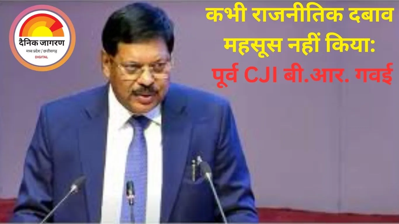 कभी राजनीतिक दबाव महसूस नहीं किया: पूर्व CJI बी.आर. गवई