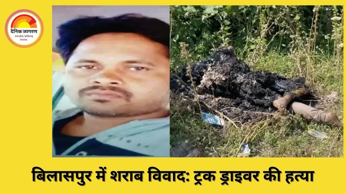 बिलासपुर में शराब विवाद में ट्रक ड्राइवर की हत्या, शव जला कर साक्ष्य मिटाए गए