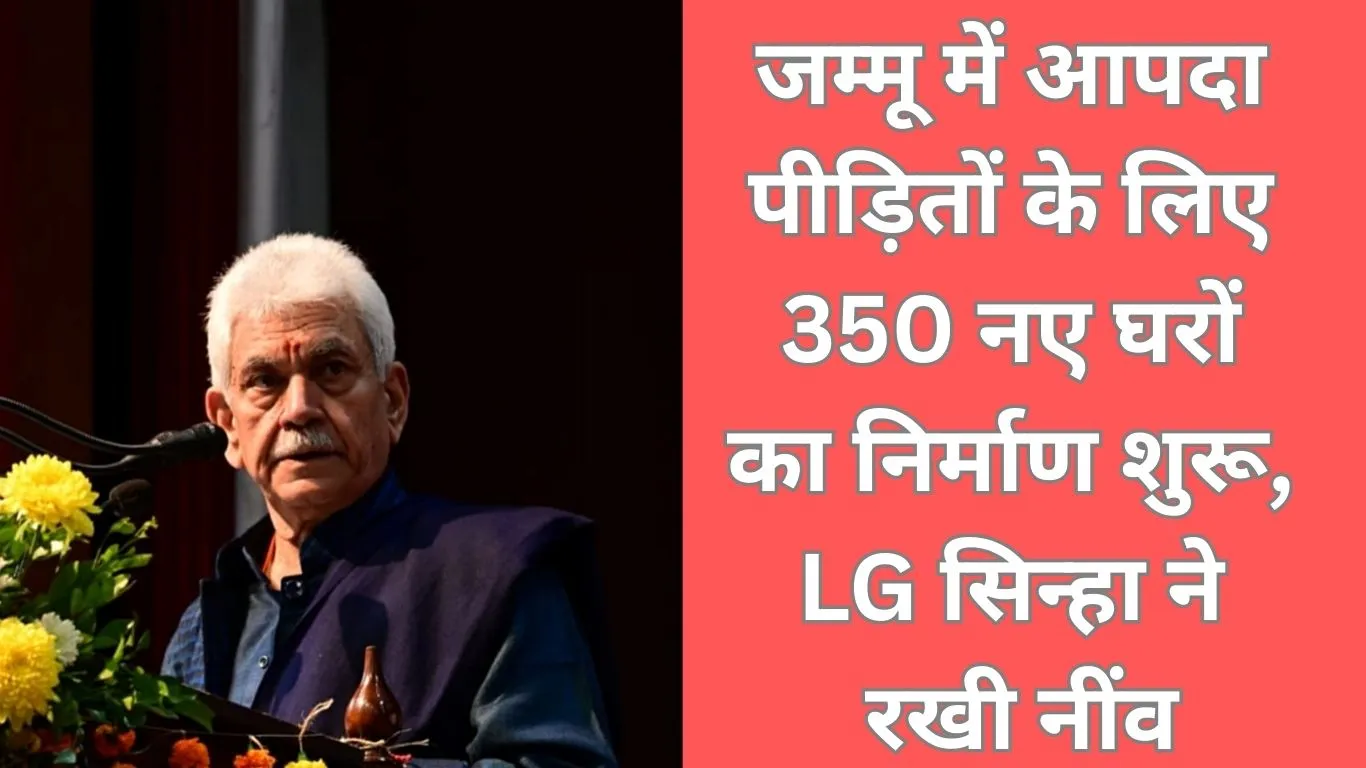 जम्मू में आपदा पीड़ितों को नया सहारा: LG मनोज सिन्हा ने रखी 350 स्मार्ट घरों की नींव