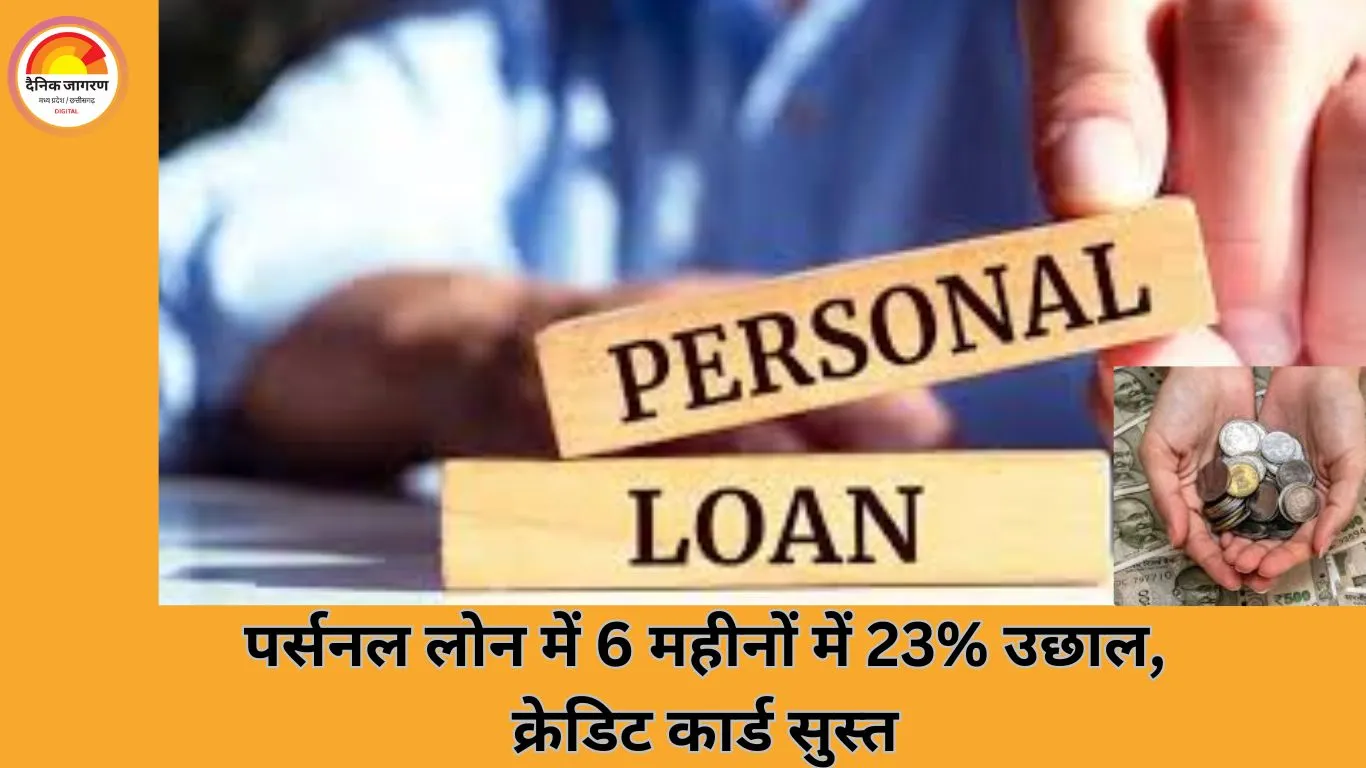 पर्सनल लोन में तेज उछाल: 6 महीनों में 23% की बढ़ोतरी, नए क्रेडिट कार्ड जारी होने में 28% गिरावट