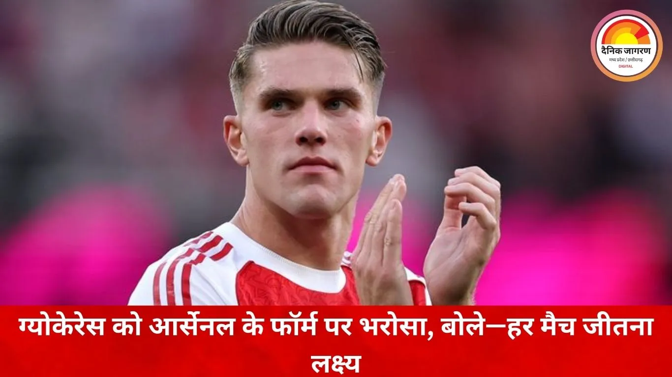 आर्सेनल के शानदार फॉर्म पर ग्योकेरेस का भरोसा, बोले—हर मैच जीतना लक्ष्य, खिताब पर नहीं भटक रहा फोकस