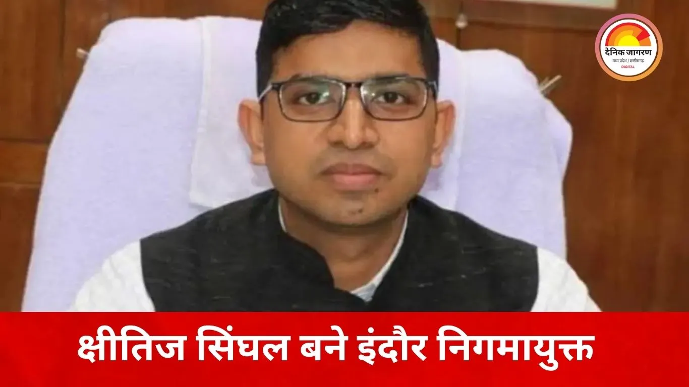 इंदौर नगर निगम की कमान क्षीतिज सिंघल को, सरकार ने किया नया निगमायुक्त नियुक्त