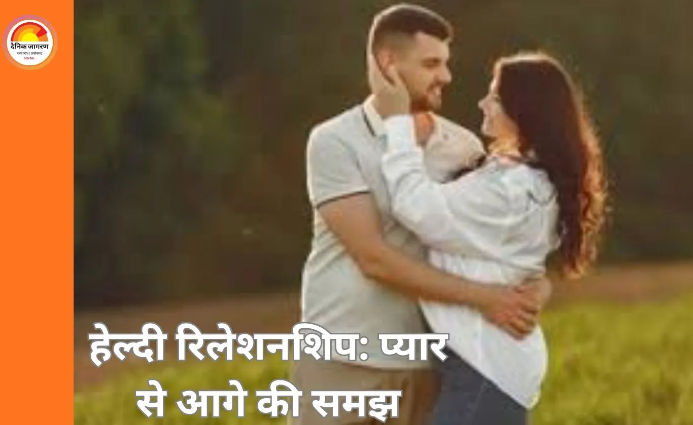 हेल्दी रिलेशनशिप की पहचान क्या है? बदलते समय में रिश्तों को समझने की जरूरत