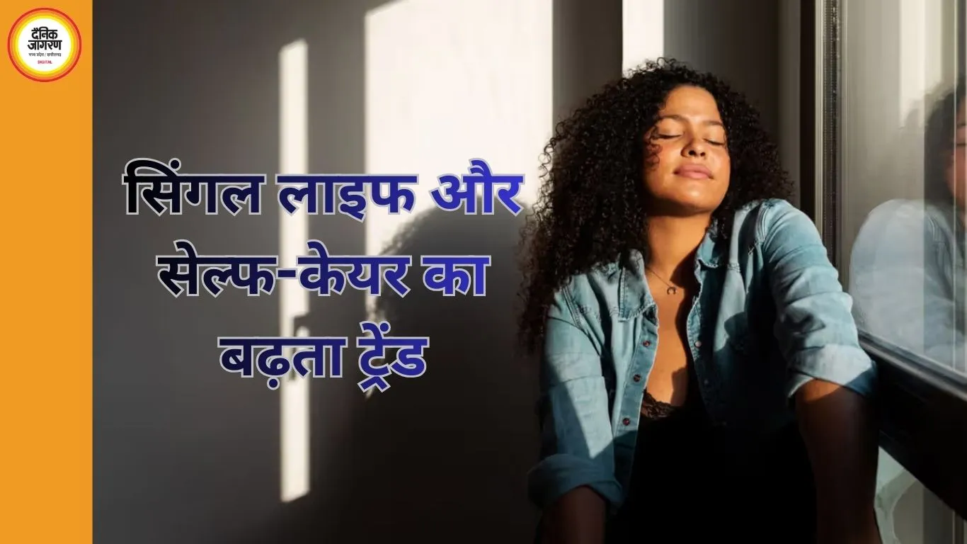 सिंगल लाइफ और सेल्फ-केयर का बढ़ता ट्रेंड: खुद को समझने का नया दौर