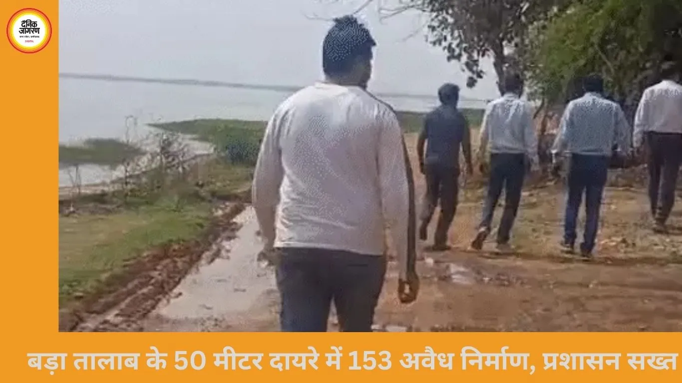बड़ा तालाब के 50 मीटर दायरे में 153 अवैध निर्माण चिन्हित, प्रशासन सख्त