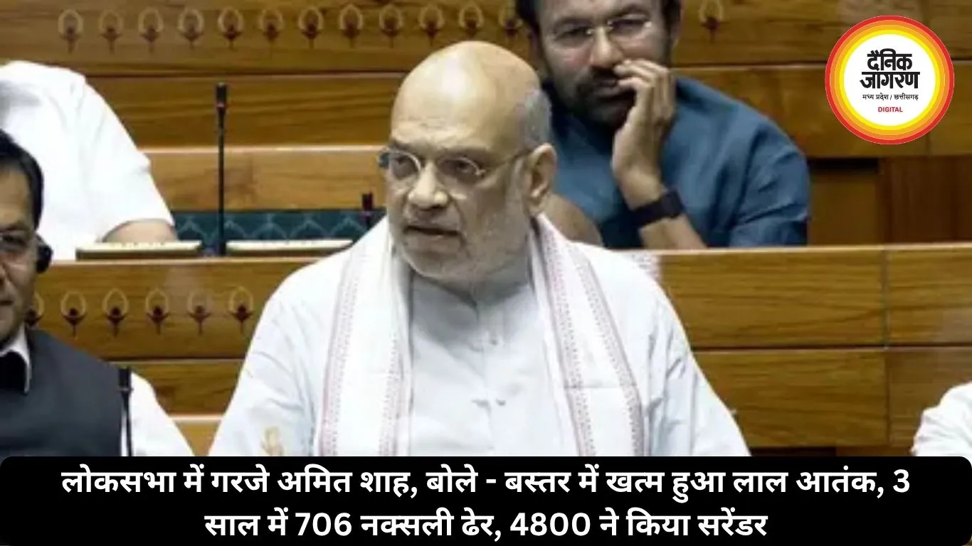 लोकसभा में गरजे अमित शाह, बोले - बस्तर में खत्म हुआ लाल आतंक, 3 साल में 706 नक्सली ढेर, 4800 ने किया सरेंडर