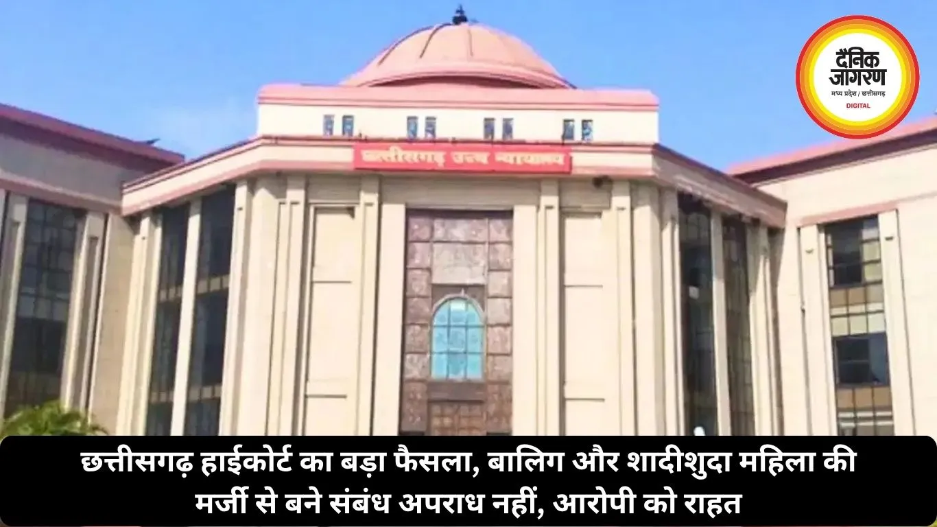 छत्तीसगढ़ हाईकोर्ट का बड़ा फैसला, बालिग और शादीशुदा महिला की मर्जी से बने संबंध अपराध नहीं, आरोपी को राहत