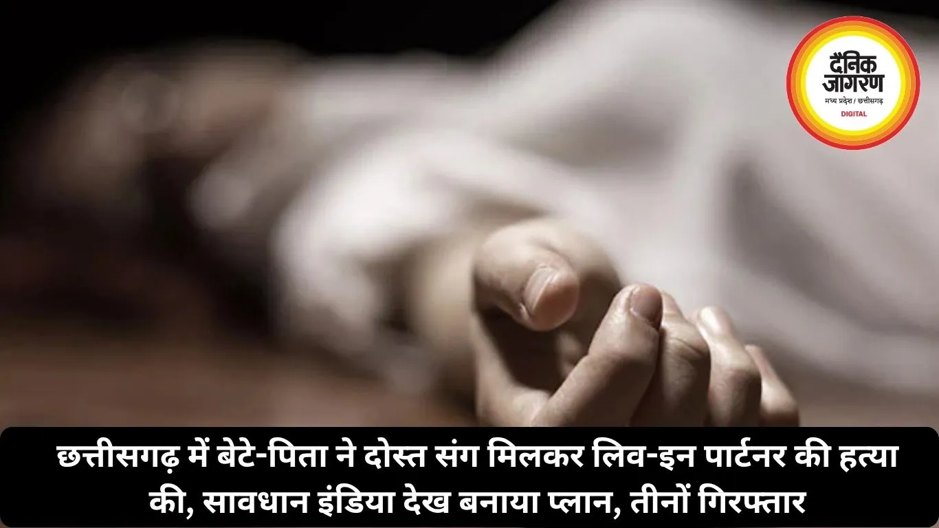 छत्तीसगढ़ में बेटे-पिता ने दोस्त संग मिलकर लिव-इन पार्टनर की हत्या की, सावधान इंडिया देख बनाया प्लान, तीनों गिरफ्तार