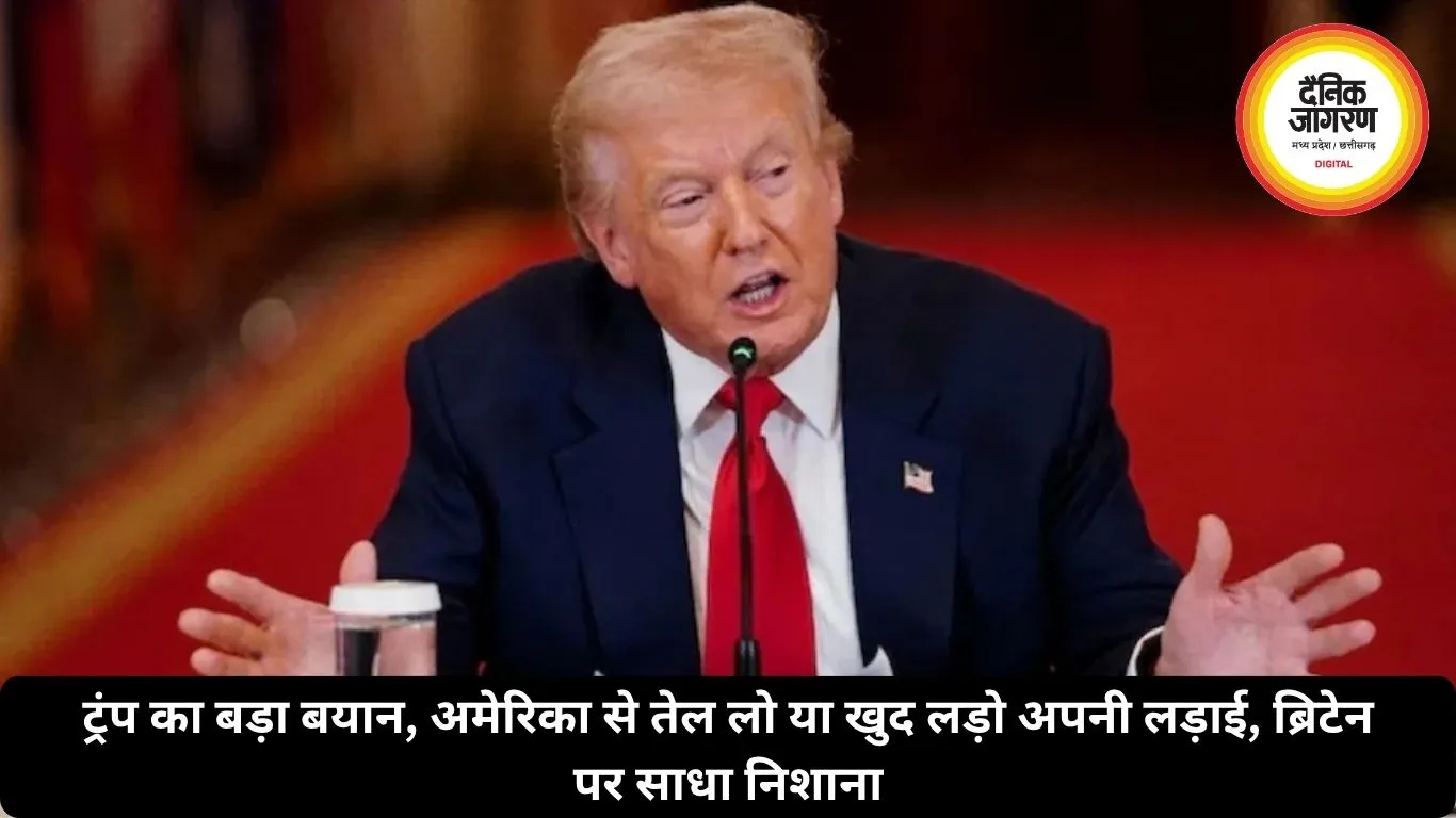 ट्रंप का बड़ा बयान, अमेरिका से तेल लो या खुद लड़ो अपनी लड़ाई, ब्रिटेन पर साधा निशाना
