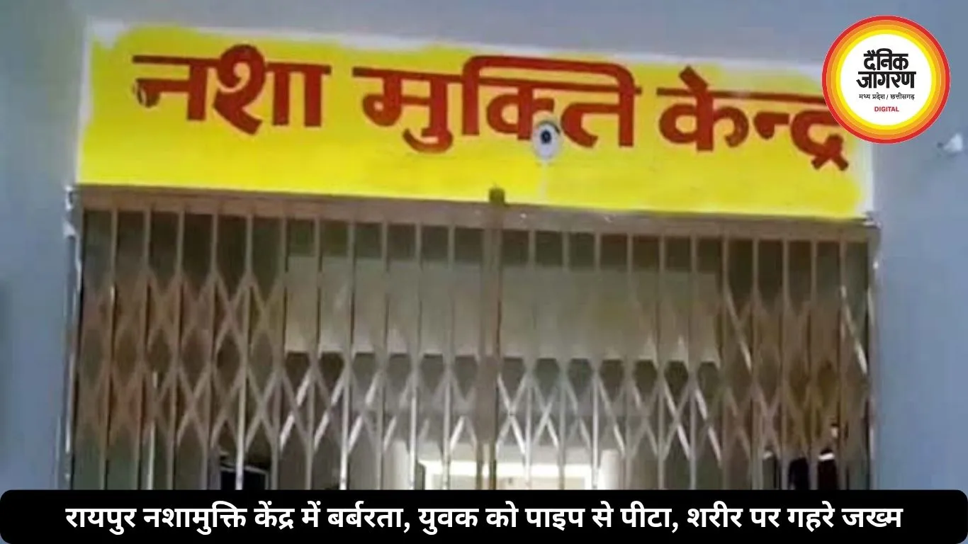 रायपुर नशामुक्ति केंद्र में बर्बरता, युवक को पाइप से पीटा, शरीर पर गहरे जख्म