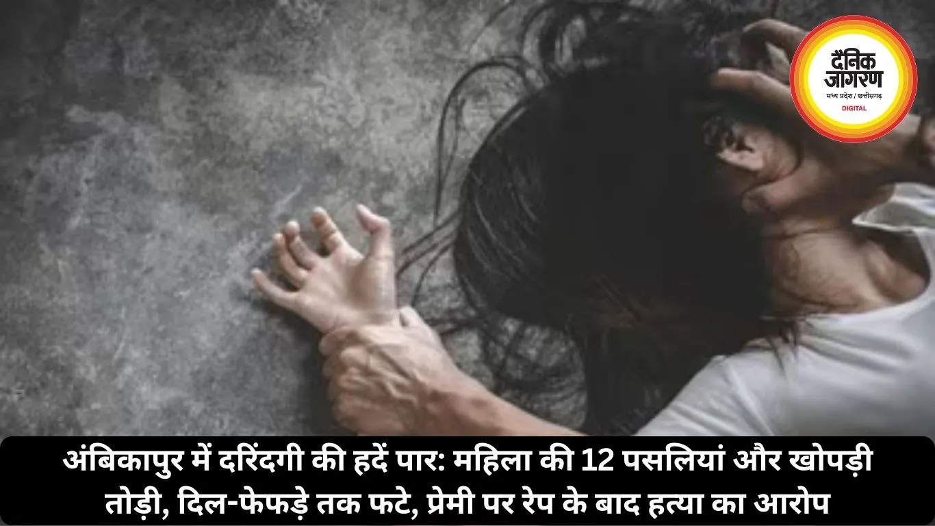 अंबिकापुर में दरिंदगी की हदें पार: महिला की 12 पसलियां और खोपड़ी तोड़ी, दिल-फेफड़े तक फटे, प्रेमी पर रेप के बाद हत्या का आरोप