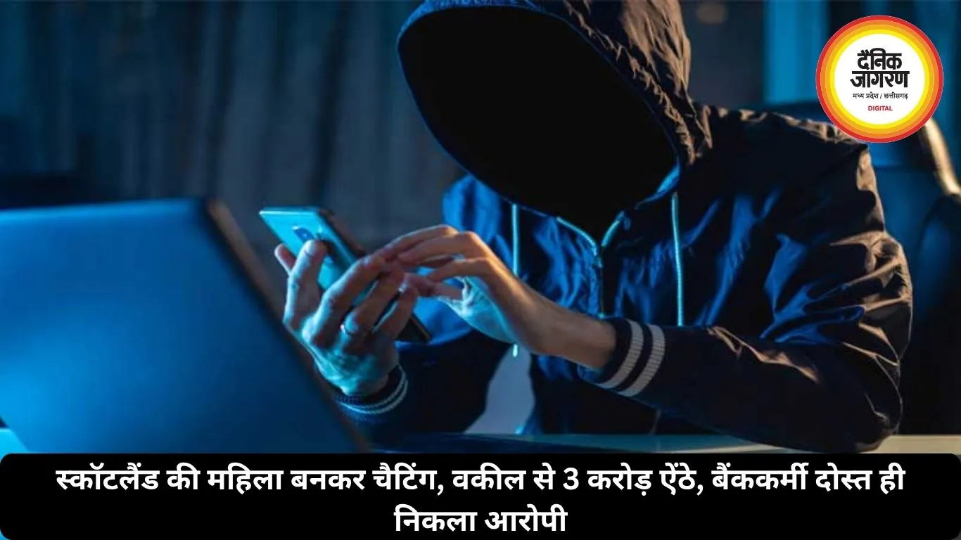 स्कॉटलैंड की महिला बनकर चैटिंग, वकील से 3 करोड़ ऐंठे, बैंककर्मी दोस्त ही निकला आरोपी