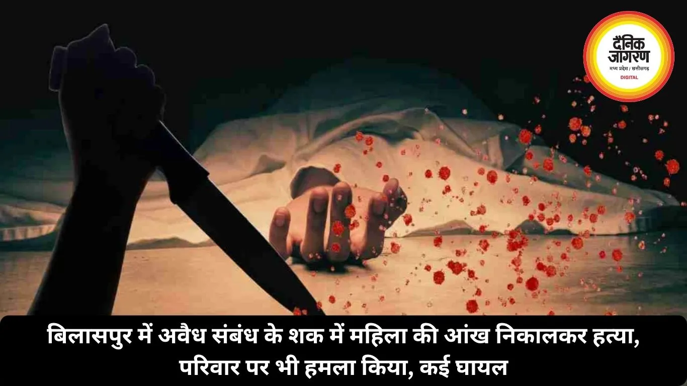बिलासपुर में अवैध संबंध के शक में महिला की आंख निकालकर हत्या, परिवार पर भी हमला किया, कई घायल