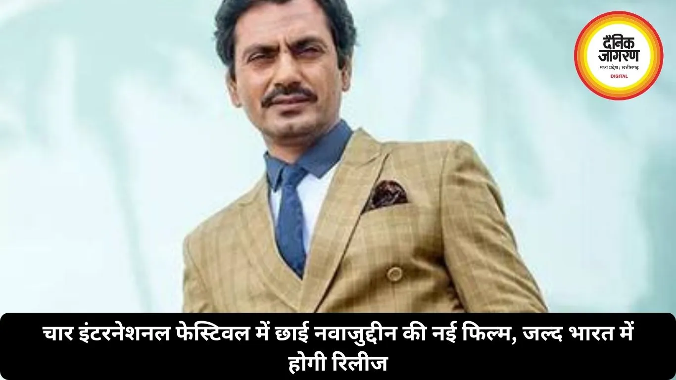 चार इंटरनेशनल फेस्टिवल में छाई नवाजुद्दीन की नई फिल्म, जल्द भारत में होगी रिलीज