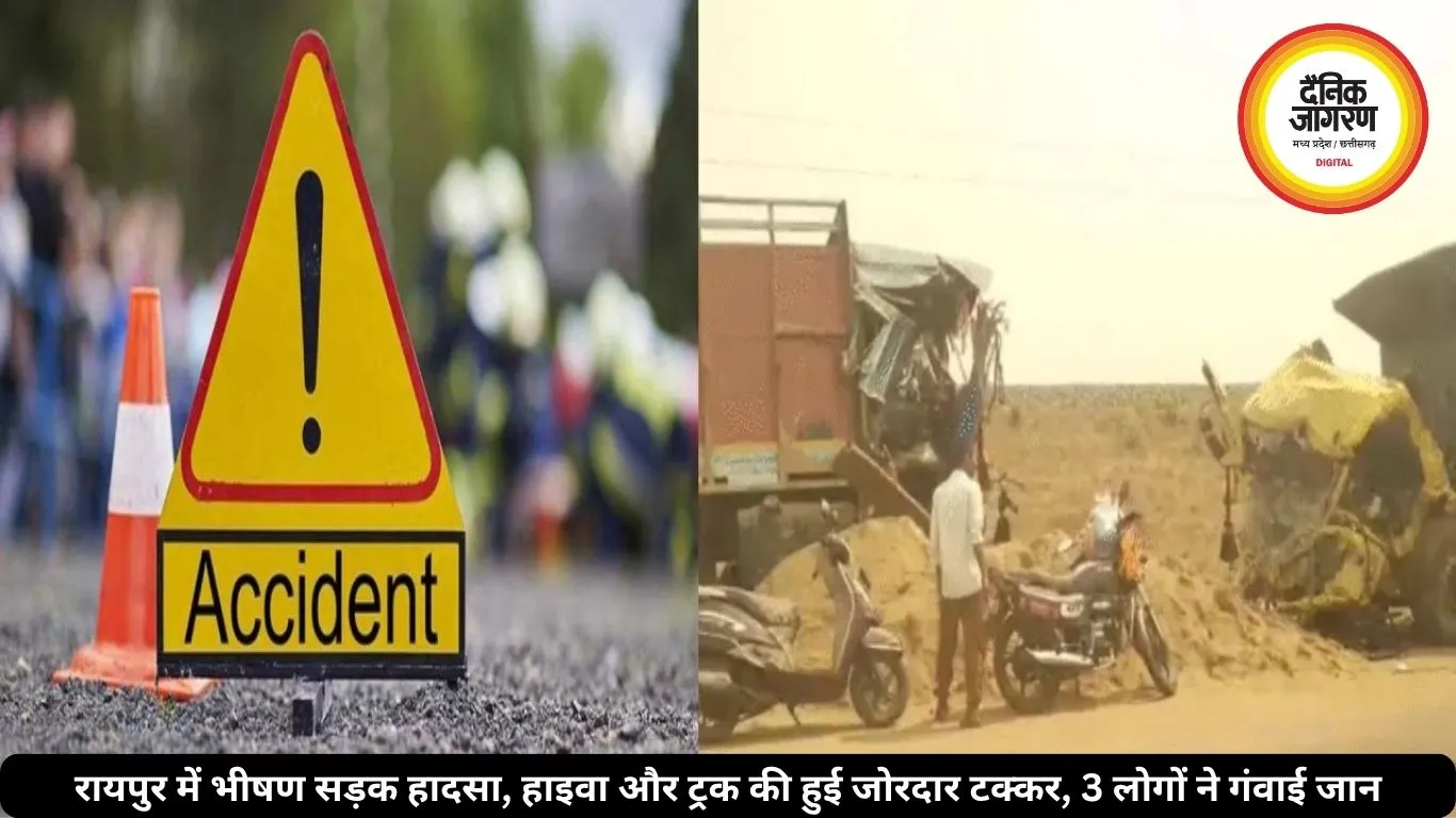 रायपुर में भीषण सड़क हादसा, हाइवा और ट्रक की हुई जोरदार टक्कर, 3 लोगों ने गंवाई जान