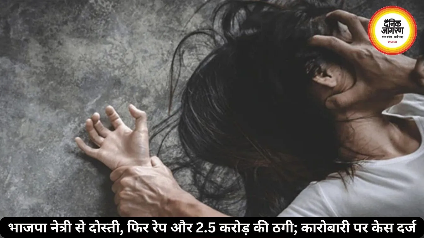 झारखंड के कारोबारी ने छत्तीसगढ़ की भाजपा नेत्री से दोस्ती कर किया रेप और 2.5 करोड़ की ठगी, जांच शुरू