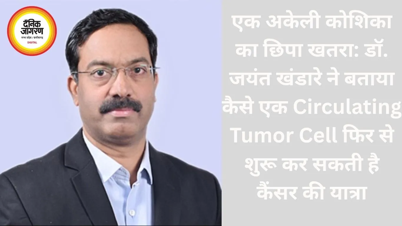 एक अकेली कोशिका का छिपा खतरा: डॉ. जयंत खंडारे ने बताया कैसे एक Circulating Tumor Cell फिर से शुरू कर सकती है कैंसर की यात्रा