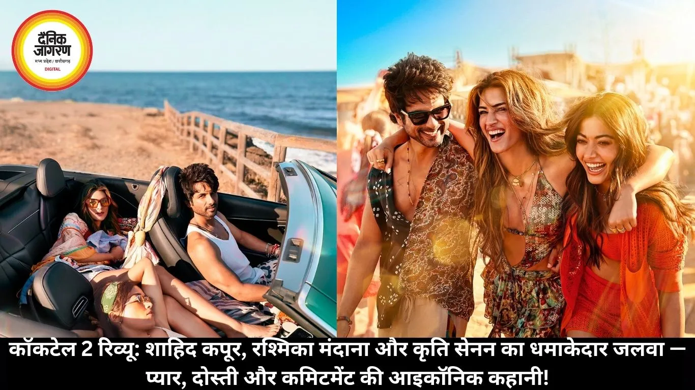 कॉकटेल 2 रिव्यू: शाहिद कपूर, रश्मिका मंदाना और कृति सेनन का धमाकेदार जलवा — प्यार, दोस्ती और कमिटमेंट की आइकॉनिक कहानी!