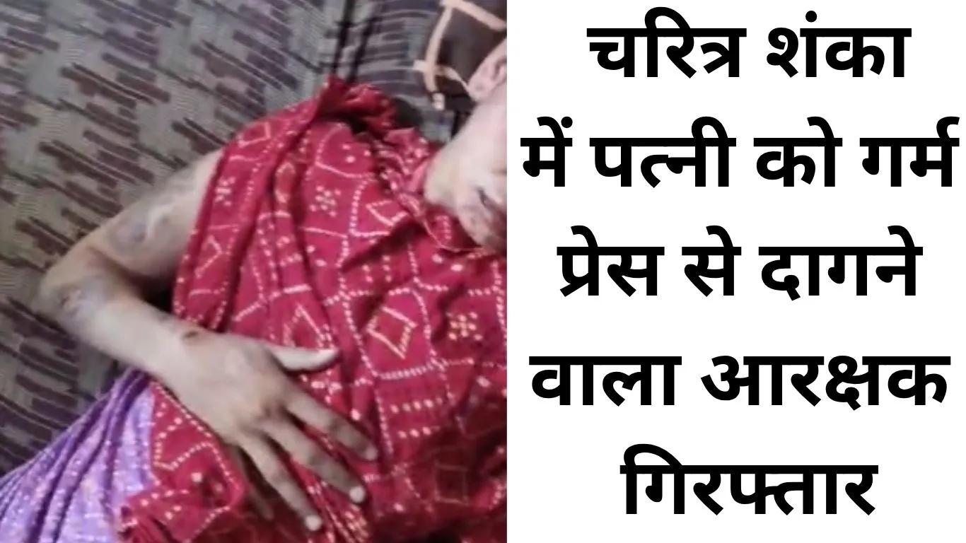 चरित्र शंका में क्रूरता की इंतहा: आरक्षक पति ने पत्नी को गर्म प्रेस से दागा, बांधकर की बेरहमी से पिटाई