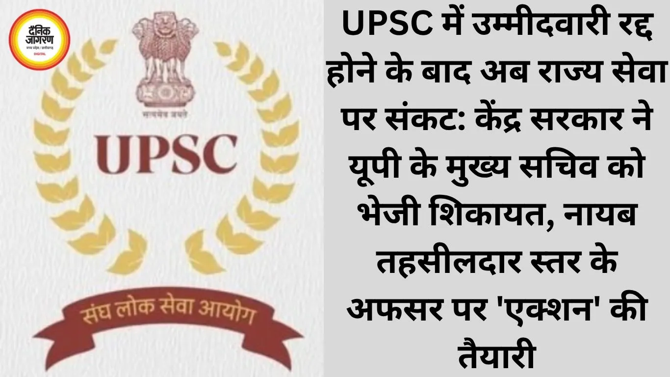 UPSC में उम्मीदवारी रद्द होने के बाद अब राज्य सेवा पर संकट: केंद्र सरकार ने यूपी के मुख्य सचिव को भेजी शिकायत, नायब तहसीलदार स्तर के अफसर पर 'एक्शन' की तैयारी