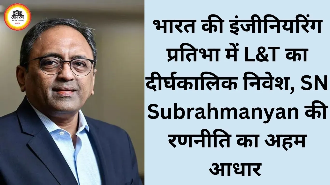 भारत की इंजीनियरिंग प्रतिभा में L&T का दीर्घकालिक निवेश, SN Subrahmanyan की रणनीति का अहम आधार 