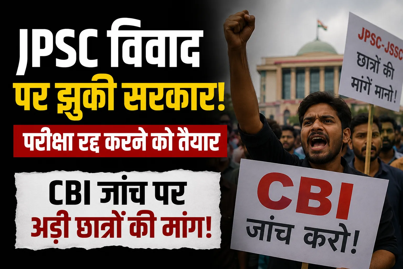 JPSC विवाद पर झुकी सरकार, परीक्षा रद्द करने को तैयार… लेकिन CBI जांच पर अड़ी छात्रों की मांग!