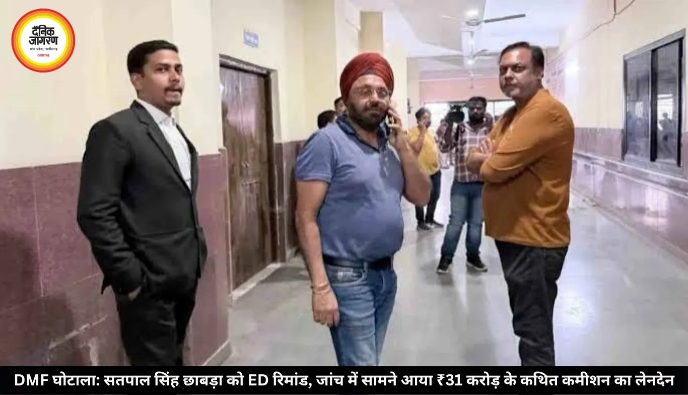 DMF घोटाला: सतपाल सिंह छाबड़ा को ED रिमांड, जांच में सामने आया ₹31 करोड़ के कथित कमीशन का लेनदेन