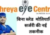 Shreya Eye Centre: मोतियाबिंद की नवीनतम तकनीक - अब बिना ब्लेड, बिना टाँके और बिना इंजेक्शन