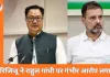 रिजिजू का राहुल गांधी पर तीखा हमला, संसद से सड़क तक सियासी टकराव तेज