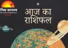  आज का राशिफल : जानें,कैसा रहेगा आज आपका दिन 