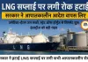 LNG सप्लाई फिर हुई सामान्य, सरकार ने हटाए सभी आपातकालीन प्रतिबंध