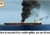 ओमान के पास जहाज पर हमले में 10 भारतीय सुरक्षित, एक लापता; मिडिल-ईस्ट तनाव के बीच बढ़ी चिंता