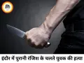 इंदौर में पुरानी रंजिश में युवक की चाकू मारकर हत्या