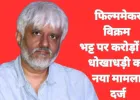 उदयपुर में फिल्ममेकर विक्रम भट्ट पर 30 करोड़ की धोखाधड़ी का आरोप, डॉक्टर ने दर्ज कराई FIR