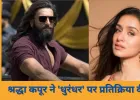श्रद्धा कपूर ने 'धुरंधर' पर दी प्रतिक्रिया: कहा- हमारी भावनाओं के साथ मत खेलिए