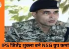 IPS जितेंद्र शुक्ला की NSG में अहम नियुक्ति, केंद्र ने राज्य सरकार को तत्काल रिलीव करने के दिए निर्देश